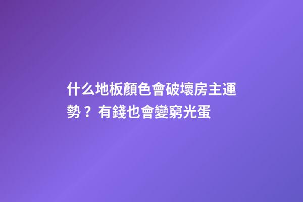 什么地板顏色會破壞房主運勢？有錢也會變窮光蛋